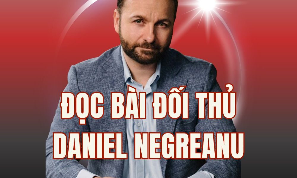 Bí kíp đọc bài đối thủ đỉnh nóc như DANIEL NEGREANU